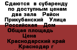 Сдаются (в субаренду) по доступным ценам два зала › Район ­ Прикубанский › Улица ­ Российская › Дом ­ 47 › Общая площадь ­ 70 › Цена ­ 700 - Краснодарский край, Краснодар г. Недвижимость » Помещения аренда   . Краснодарский край,Краснодар г.